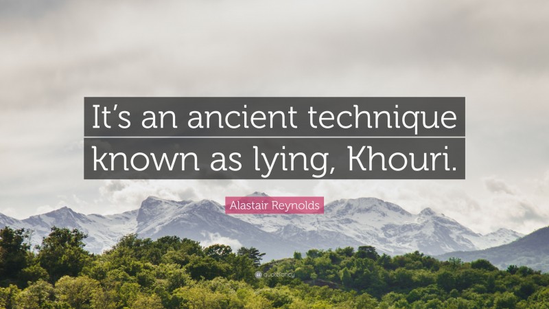 Alastair Reynolds Quote: “It’s an ancient technique known as lying, Khouri.”