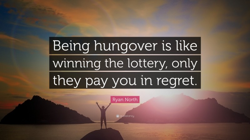 Ryan North Quote: “Being hungover is like winning the lottery, only they pay you in regret.”