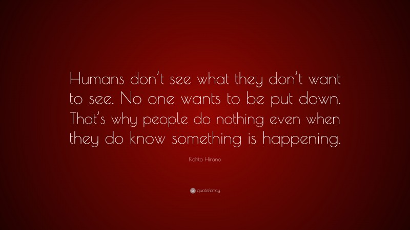 Kohta Hirano Quote: “Humans don’t see what they don’t want to see. No one wants to be put down. That’s why people do nothing even when they do know something is happening.”