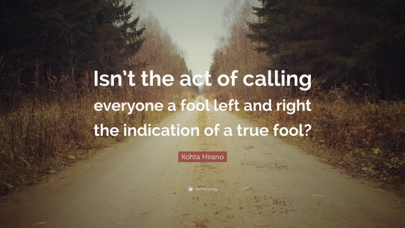 Kohta Hirano Quote: “Isn’t the act of calling everyone a fool left and right the indication of a true fool?”
