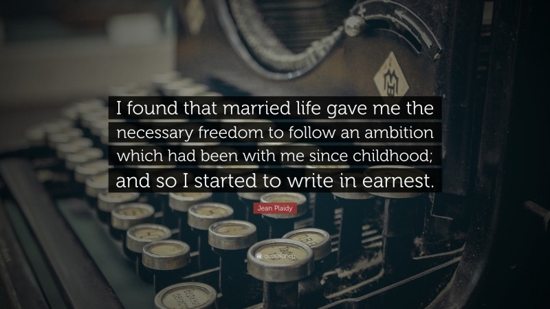 Jean Plaidy Quote: “I found that married life gave me the necessary freedom to follow an ambition which had been with me since childhood; and so I started to write in earnest.”
