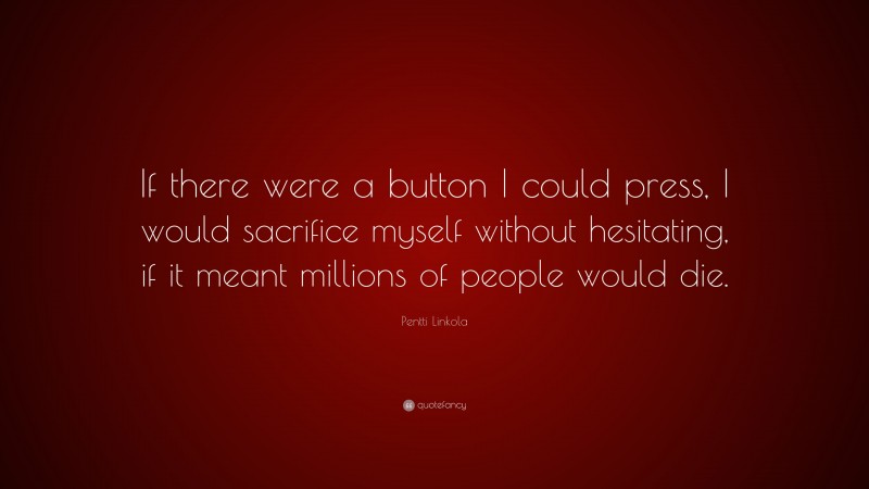 Pentti Linkola Quote: “If there were a button I could press, I would sacrifice myself without hesitating, if it meant millions of people would die.”