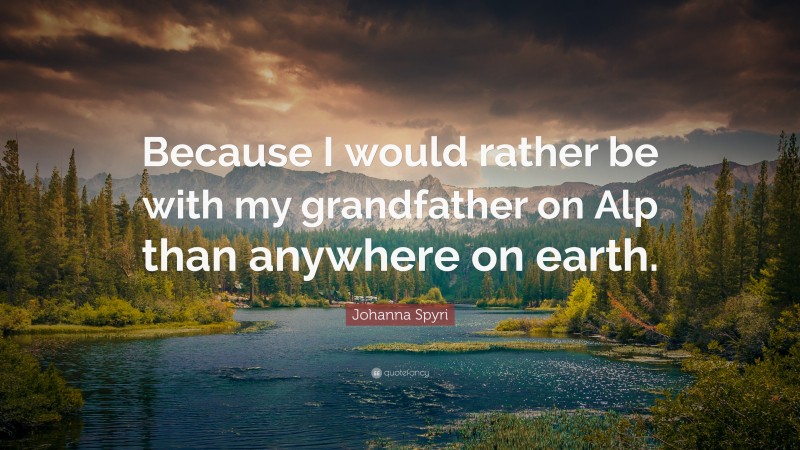 Johanna Spyri Quote: “Because I would rather be with my grandfather on Alp than anywhere on earth.”