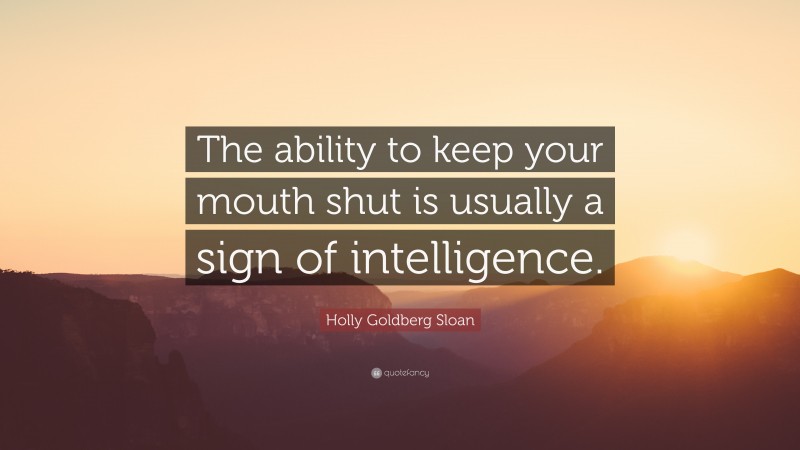 Holly Goldberg Sloan Quote: “The ability to keep your mouth shut is usually a sign of intelligence.”