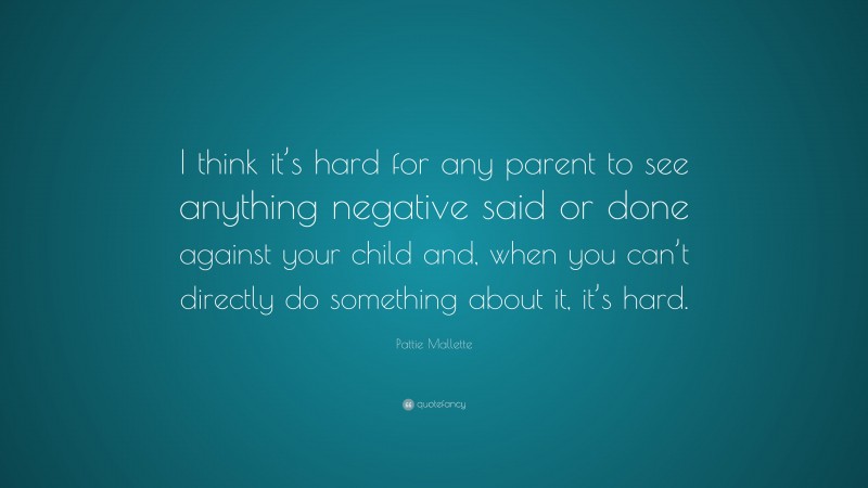 Pattie Mallette Quote: “I think it’s hard for any parent to see anything negative said or done against your child and, when you can’t directly do something about it, it’s hard.”