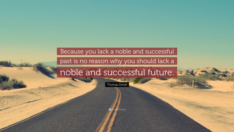 Thomas Dreier Quote: “Because you lack a noble and successful past is no reason why you should lack a noble and successful future.”