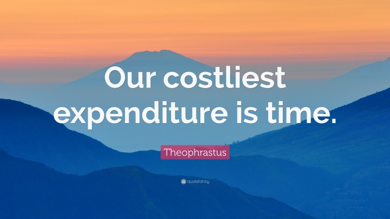 Theophrastus Quote: “Our costliest expenditure is time.”
