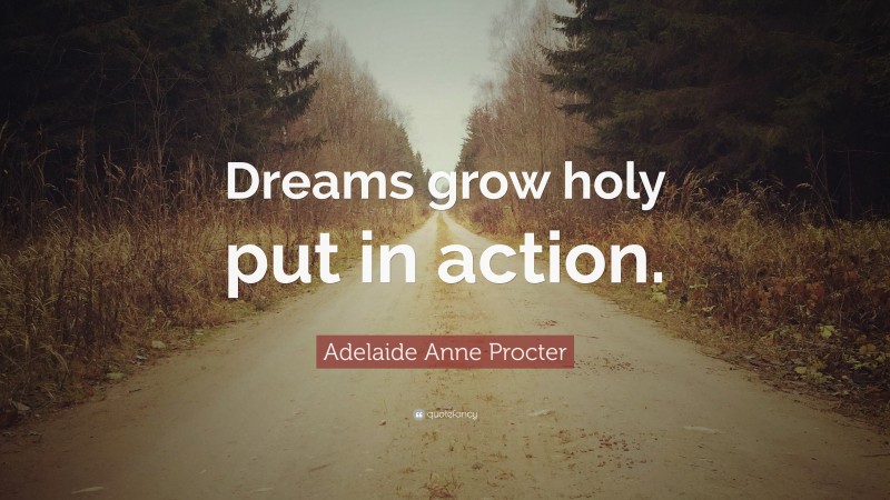 Adelaide Anne Procter Quote: “Dreams grow holy put in action.”