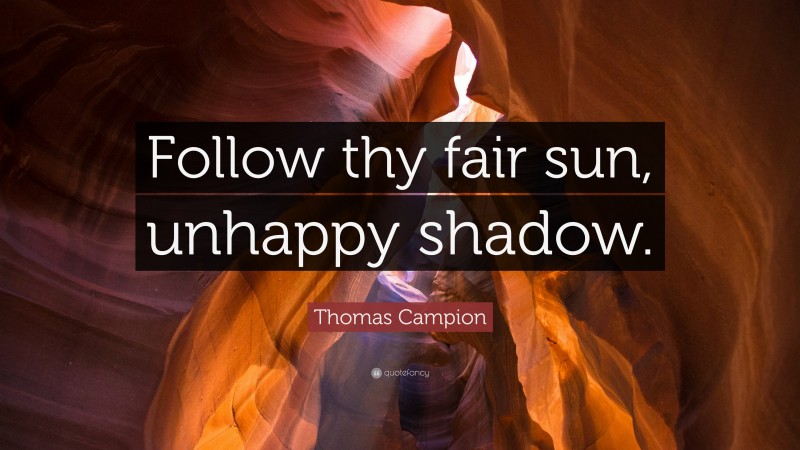 Thomas Campion Quote: “Follow thy fair sun, unhappy shadow.”
