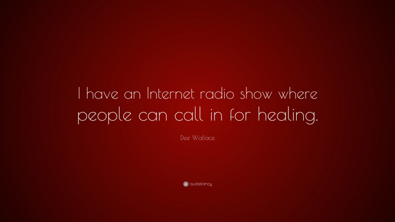 Dee Wallace Quote: “I have an Internet radio show where people can call in for healing.”