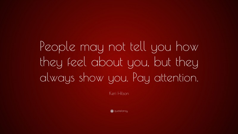 Keri Hilson Quote: “People may not tell you how they feel about you, but they always show you. Pay attention.”