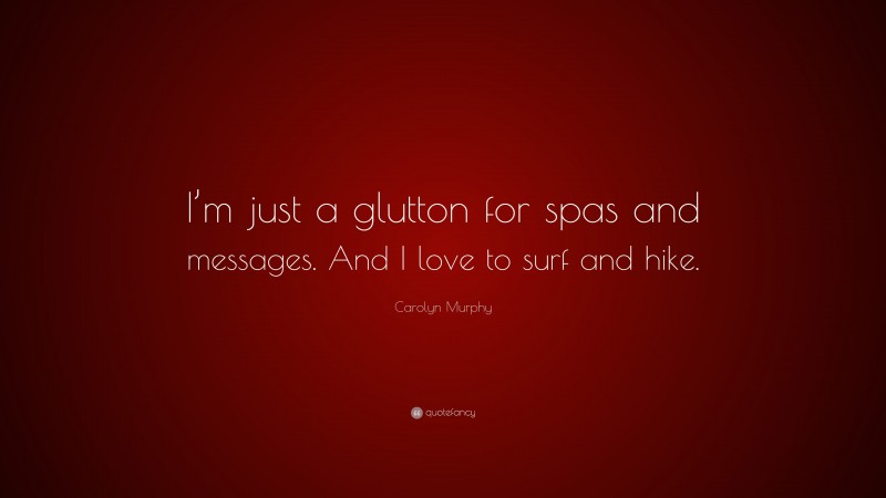 Carolyn Murphy Quote: “I’m just a glutton for spas and messages. And I love to surf and hike.”