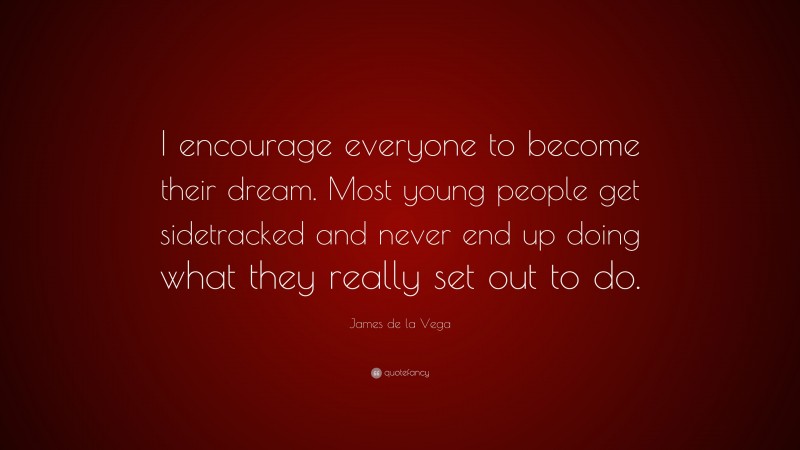 James de la Vega Quote: “I encourage everyone to become their dream. Most young people get sidetracked and never end up doing what they really set out to do.”