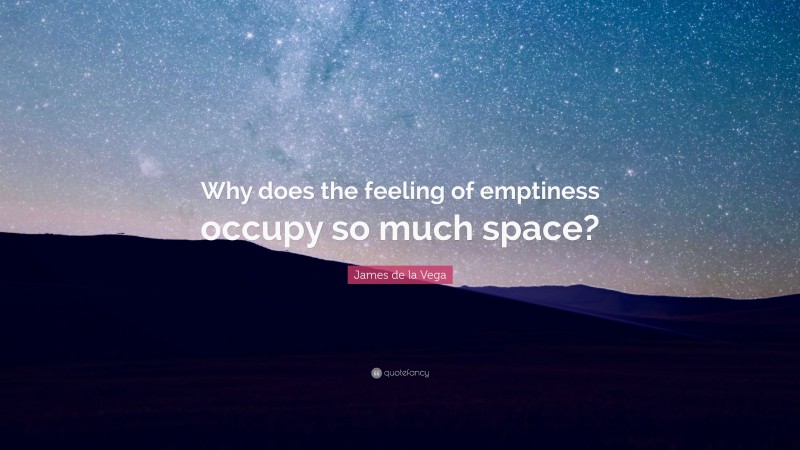 James de la Vega Quote: “Why does the feeling of emptiness occupy so much space?”