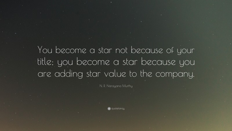 N. R. Narayana Murthy Quote: “You become a star not because of your title; you become a star because you are adding star value to the company.”