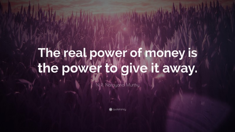 N. R. Narayana Murthy Quote: “The real power of money is the power to give it away.”