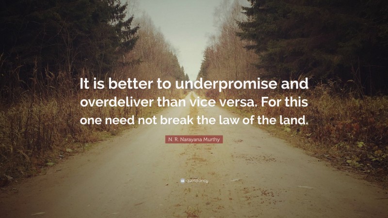 N. R. Narayana Murthy Quote: “It is better to underpromise and overdeliver than vice versa. For this one need not break the law of the land.”