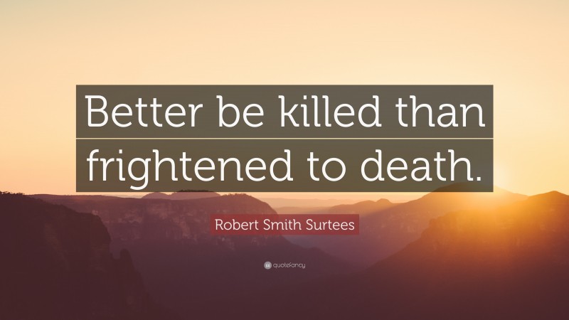 Robert Smith Surtees Quote: “Better be killed than frightened to death.”