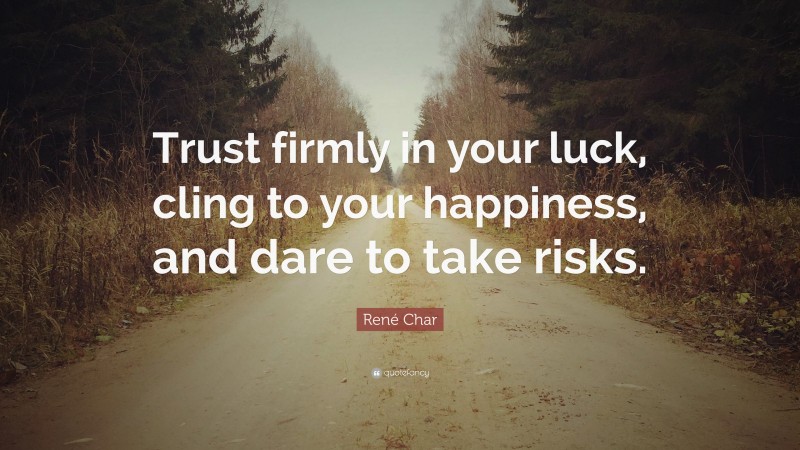 René Char Quote: “Trust firmly in your luck, cling to your happiness, and dare to take risks.”