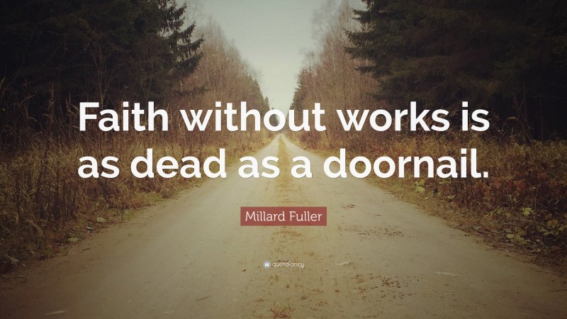Millard Fuller Quote: “Faith without works is as dead as a doornail.”