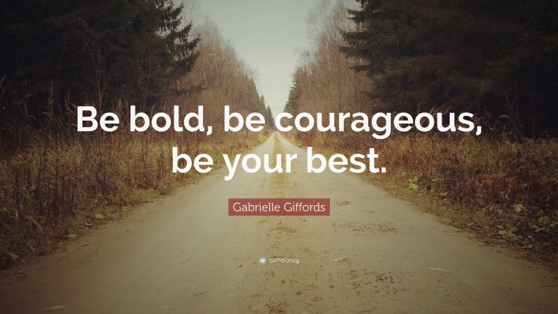 Gabrielle Giffords Quote: “Be bold, be courageous, be your best.”