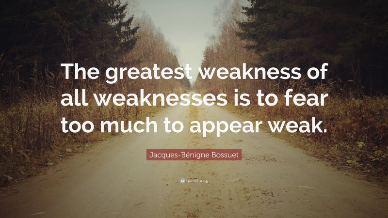 Jacques-Bénigne Bossuet Quote: “The greatest weakness of all weaknesses is to fear too much to appear weak.”