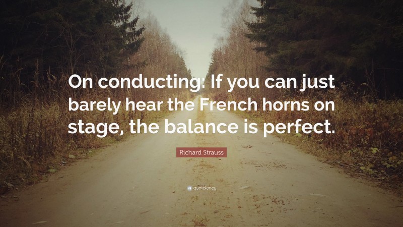 Richard Strauss Quote: “On conducting: If you can just barely hear the French horns on stage, the balance is perfect.”