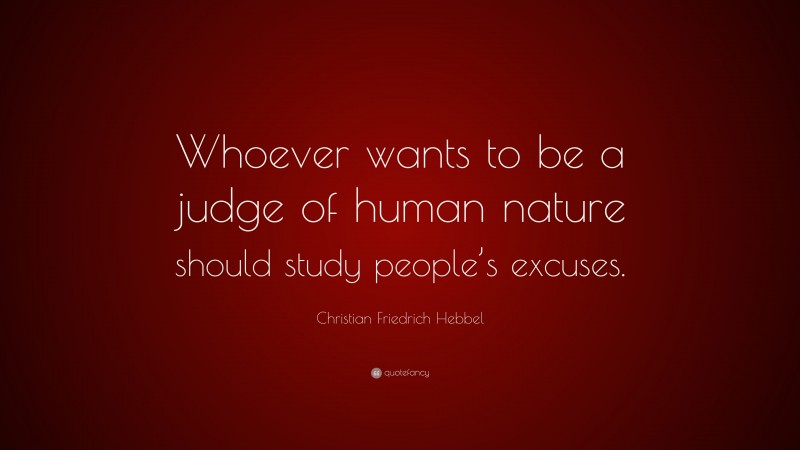 Christian Friedrich Hebbel Quote: “Whoever wants to be a judge of human nature should study people’s excuses.”