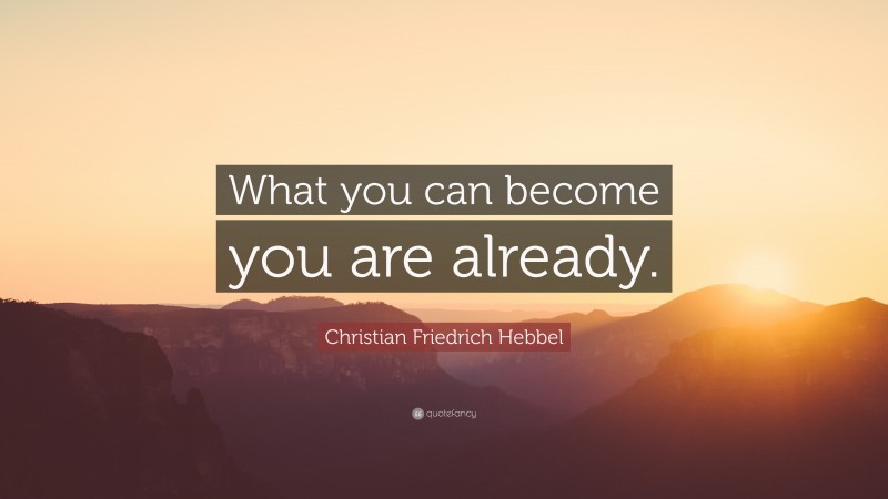 Christian Friedrich Hebbel Quote: “What you can become you are already.”