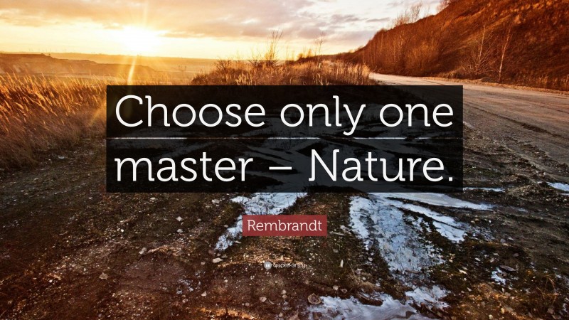 Rembrandt Quote: “Choose only one master – Nature.”