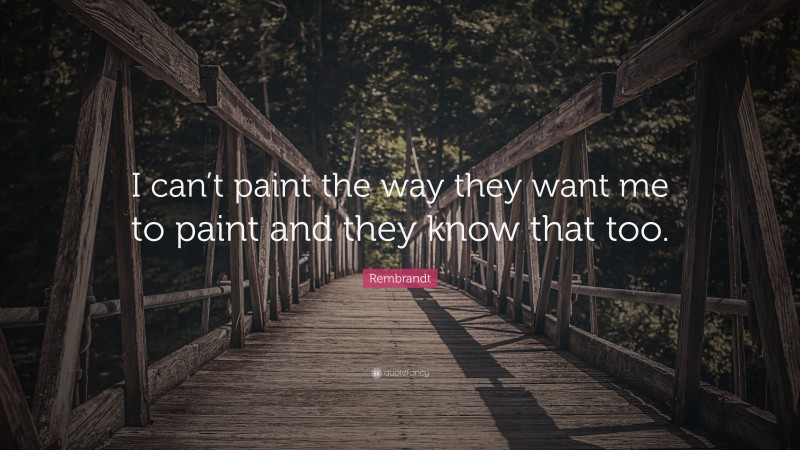 Rembrandt Quote: “I can’t paint the way they want me to paint and they know that too.”