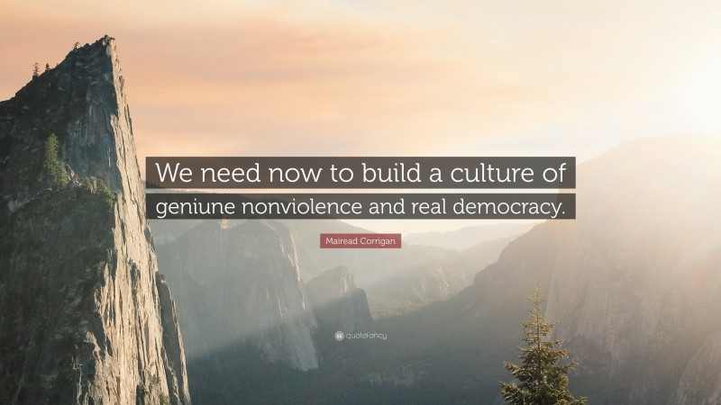 Mairead Corrigan Quote: “We need now to build a culture of geniune nonviolence and real democracy.”