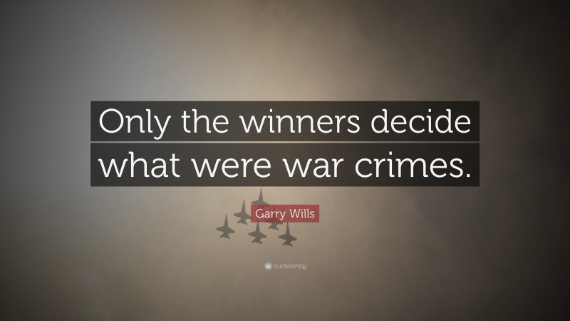 Garry Wills Quote: “Only the winners decide what were war crimes.”
