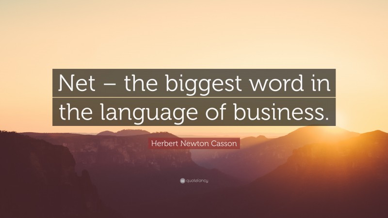 Herbert Newton Casson Quote: “Net – the biggest word in the language of business.”