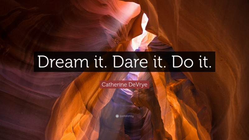 Catherine DeVrye Quote: “Dream it. Dare it. Do it.”