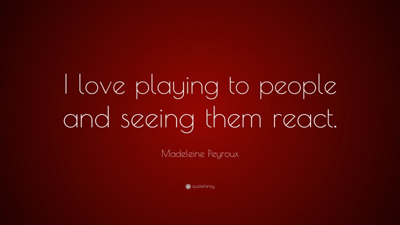 Madeleine Peyroux Quote: “I love playing to people and seeing them react.”