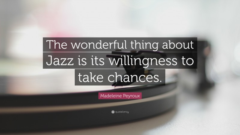 Madeleine Peyroux Quote: “The wonderful thing about Jazz is its willingness to take chances.”