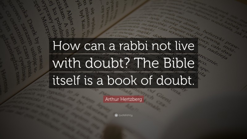 Arthur Hertzberg Quote: “How can a rabbi not live with doubt? The Bible itself is a book of doubt.”