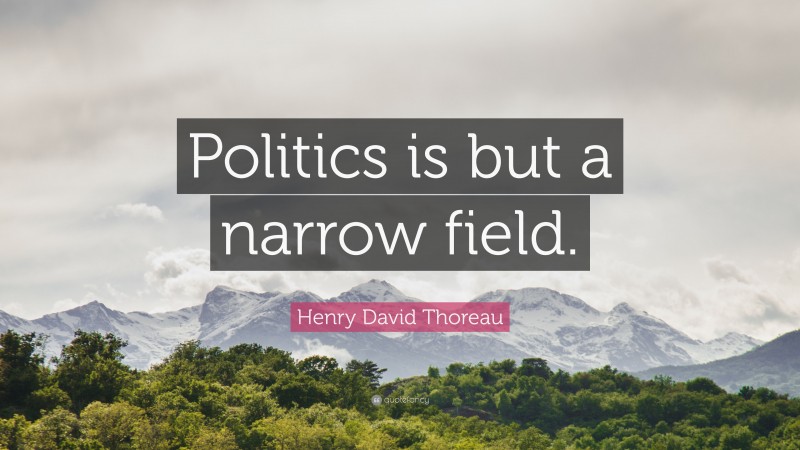 Henry David Thoreau Quote: “Politics is but a narrow field.”