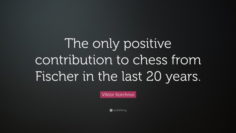 Viktor Korchnoi Quote: “The only positive contribution to chess from Fischer in the last 20 years.”