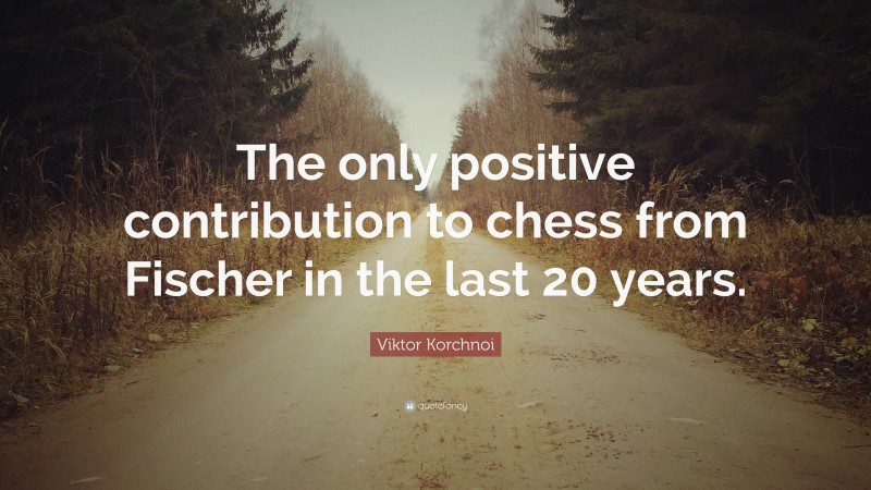 Viktor Korchnoi Quote: “The only positive contribution to chess from Fischer in the last 20 years.”