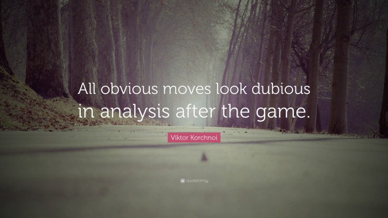 Viktor Korchnoi Quote: “All obvious moves look dubious in analysis after the game.”