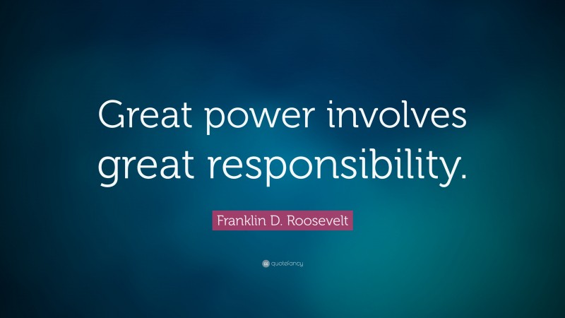 Franklin D. Roosevelt Quote: “Great power involves great responsibility.”