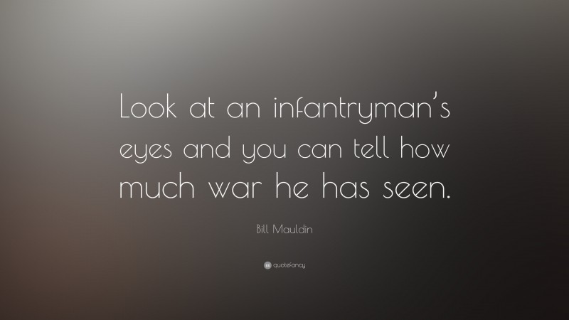 Bill Mauldin Quote: “Look at an infantryman’s eyes and you can tell how much war he has seen.”