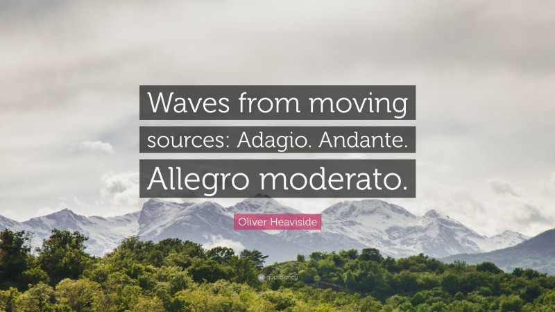 Oliver Heaviside Quote: “Waves from moving sources: Adagio. Andante. Allegro moderato.”