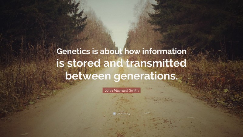 John Maynard Smith Quote: “Genetics is about how information is stored and transmitted between generations.”