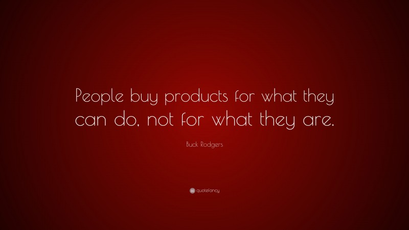 Buck Rodgers Quote: “People buy products for what they can do, not for what they are.”