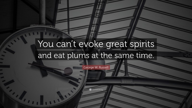 George W. Russell Quote: “You can’t evoke great spirits and eat plums at the same time.”
