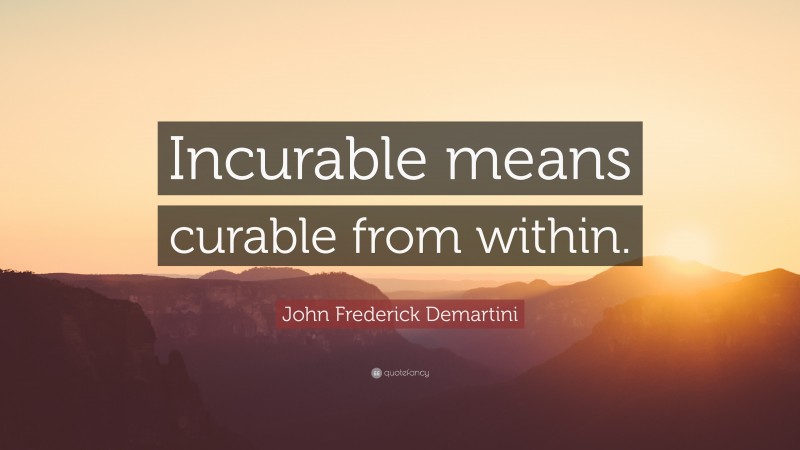 John Frederick Demartini Quote: “Incurable means curable from within.”