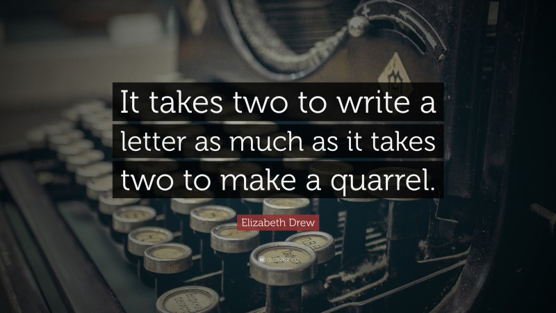 Elizabeth Drew Quote: “It takes two to write a letter as much as it takes two to make a quarrel.”